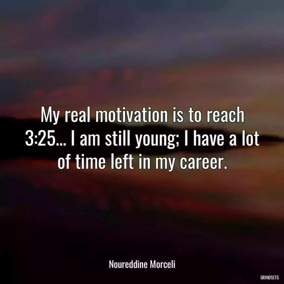 My real motivation is to reach 3:25... I am still young; I have a lot of time left in my career.