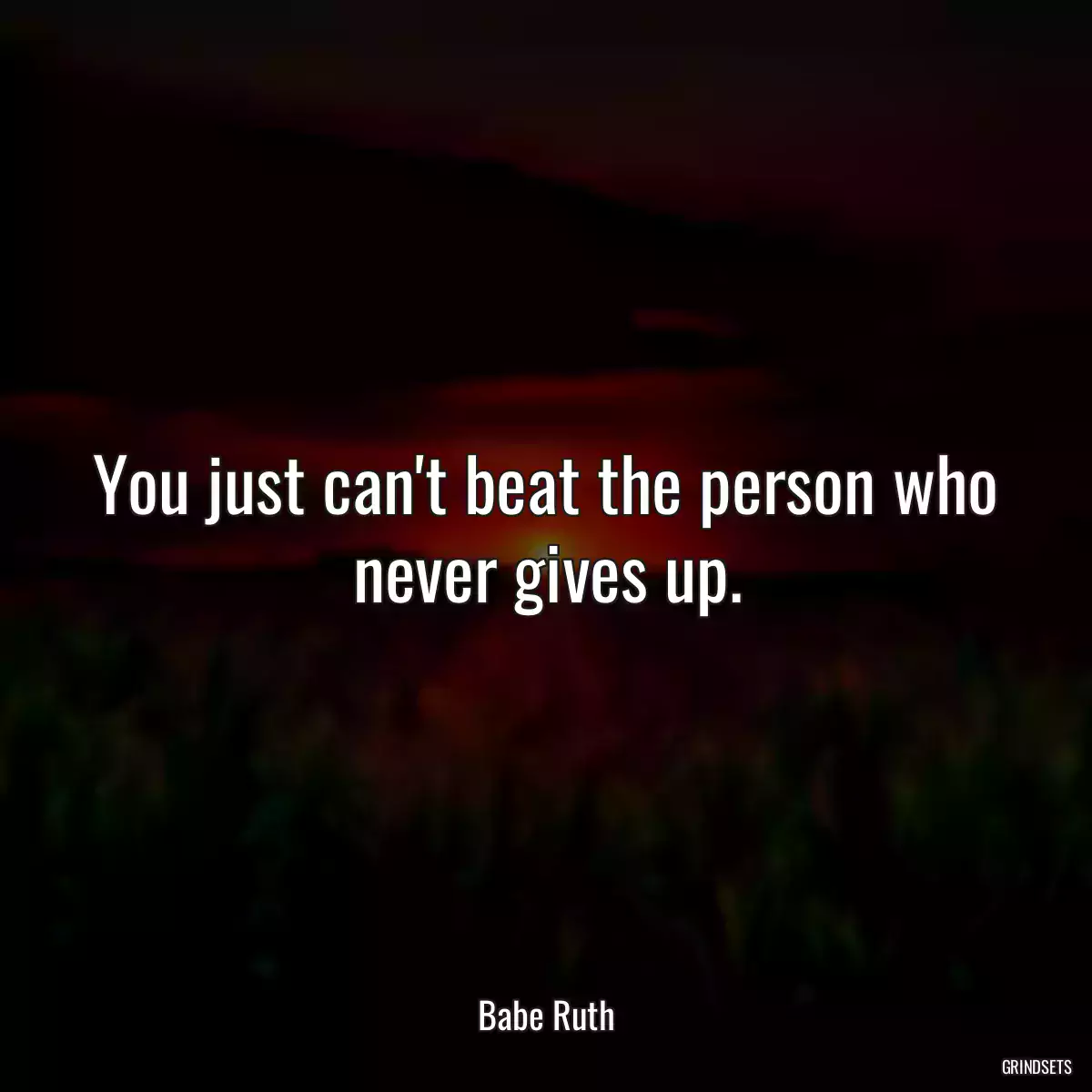 You just can\'t beat the person who never gives up.