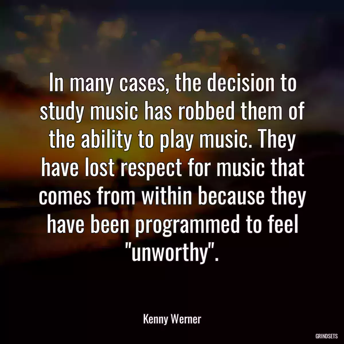 In many cases, the decision to study music has robbed them of the ability to play music. They have lost respect for music that comes from within because they have been programmed to feel \