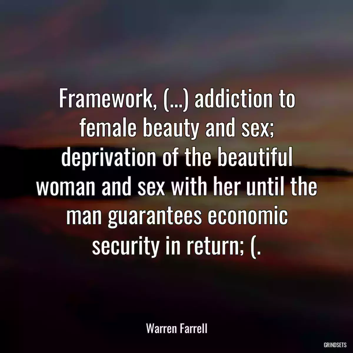 Framework, (...) addiction to female beauty and sex; deprivation of the beautiful woman and sex with her until the man guarantees economic security in return; (.