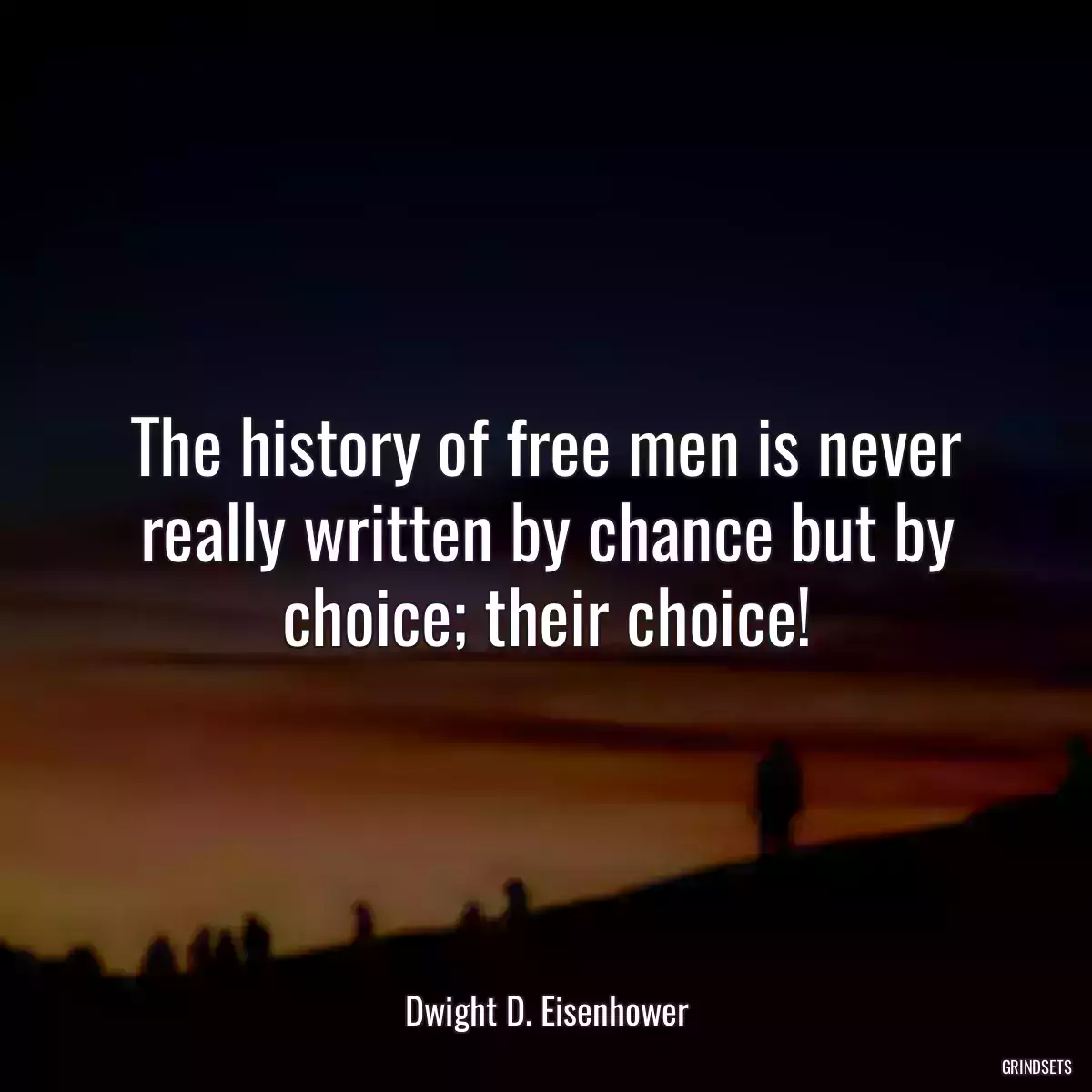 The history of free men is never really written by chance but by choice; their choice!