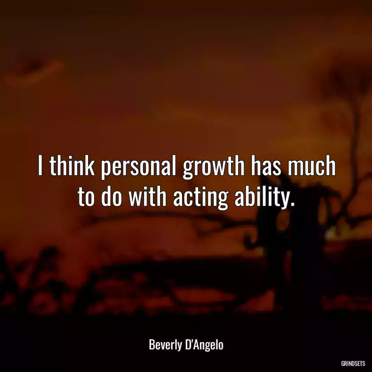 I think personal growth has much to do with acting ability.