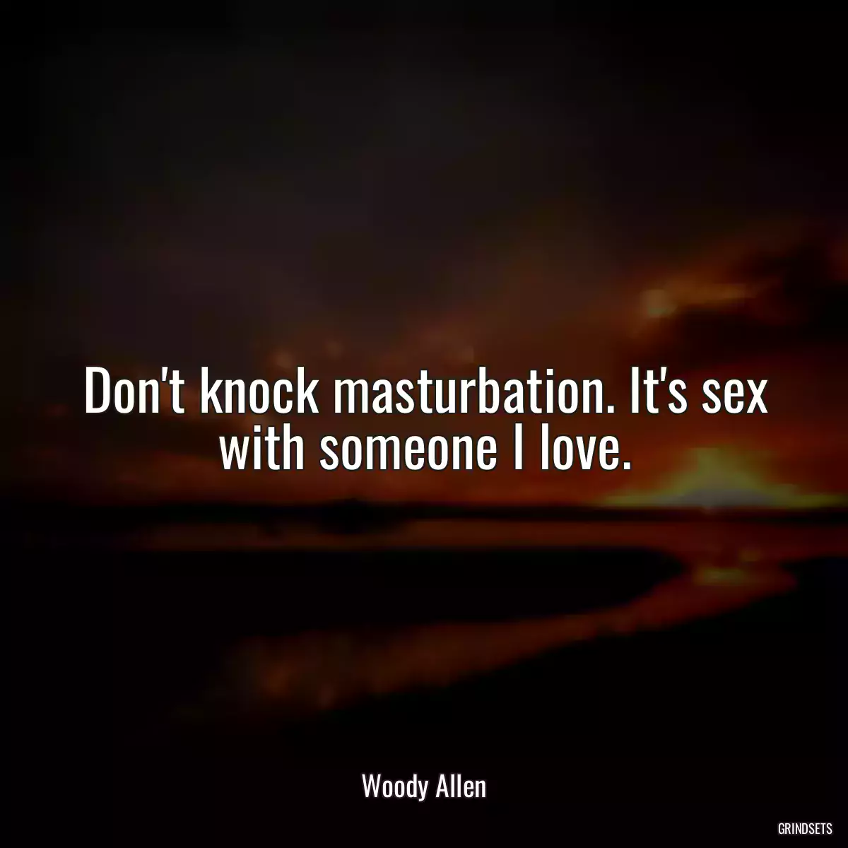 Don\'t knock masturbation. It\'s sex with someone I love.