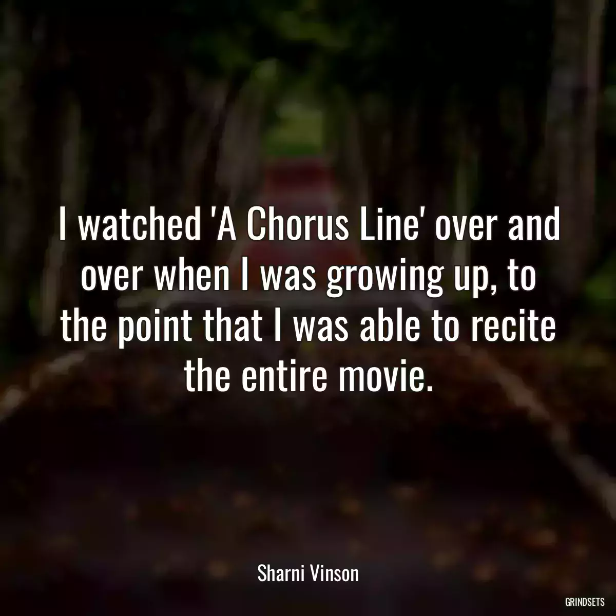 I watched \'A Chorus Line\' over and over when I was growing up, to the point that I was able to recite the entire movie.