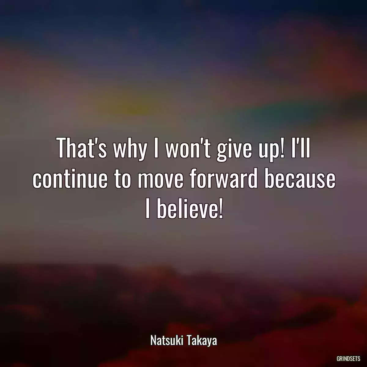 That\'s why I won\'t give up! I\'ll continue to move forward because I believe!