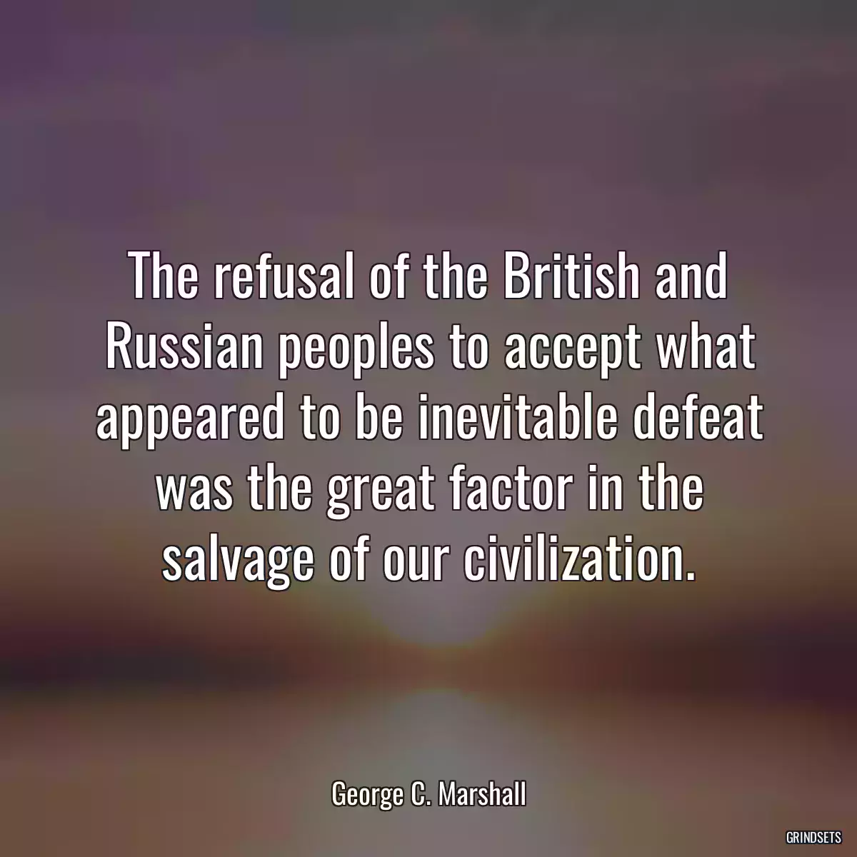 The refusal of the British and Russian peoples to accept what appeared to be inevitable defeat was the great factor in the salvage of our civilization.