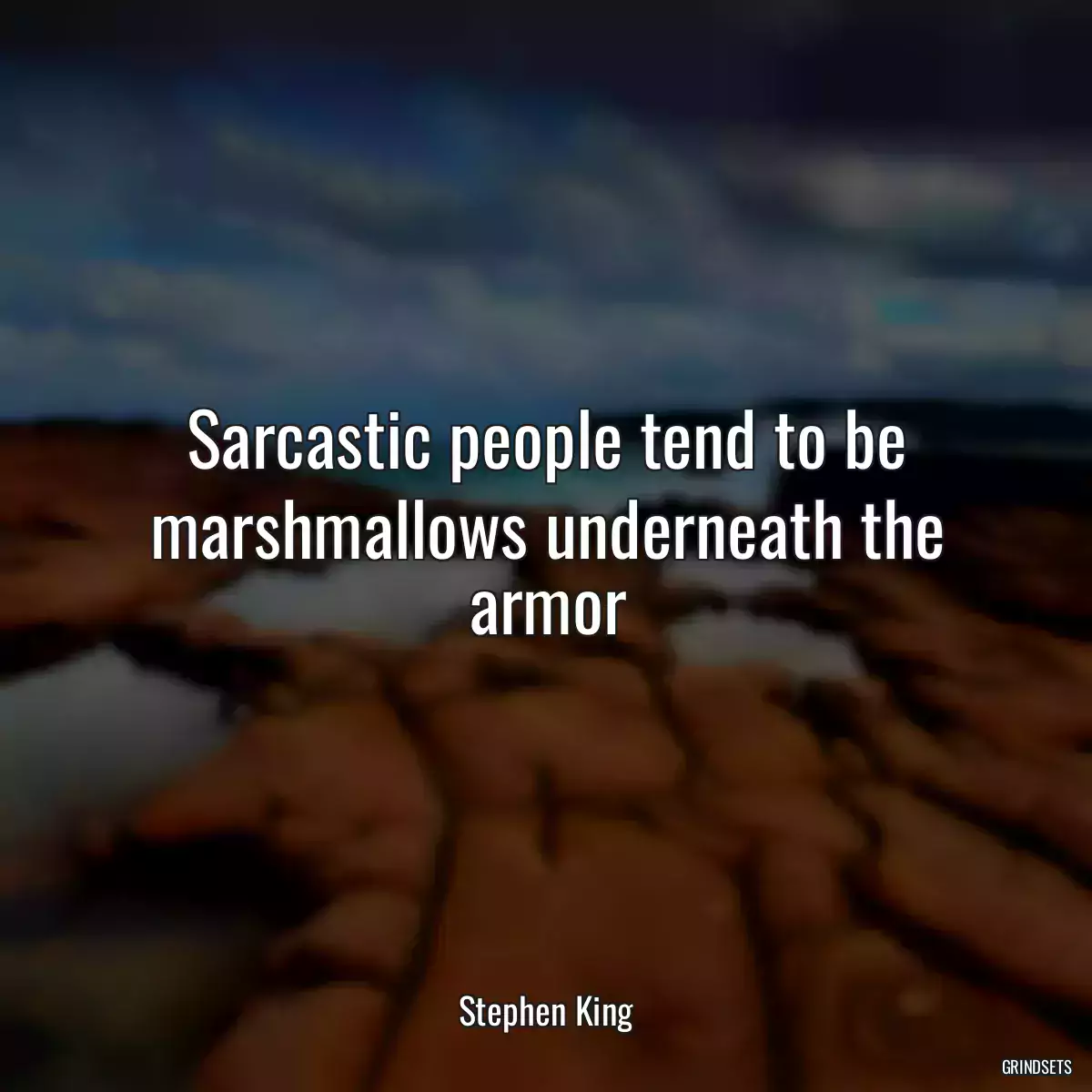 Sarcastic people tend to be marshmallows underneath the armor