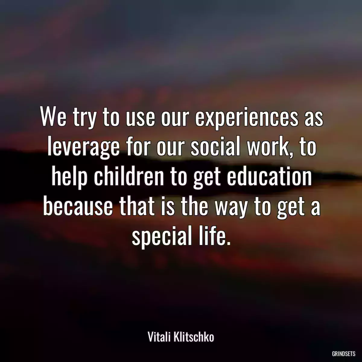 We try to use our experiences as leverage for our social work, to help children to get education because that is the way to get a special life.