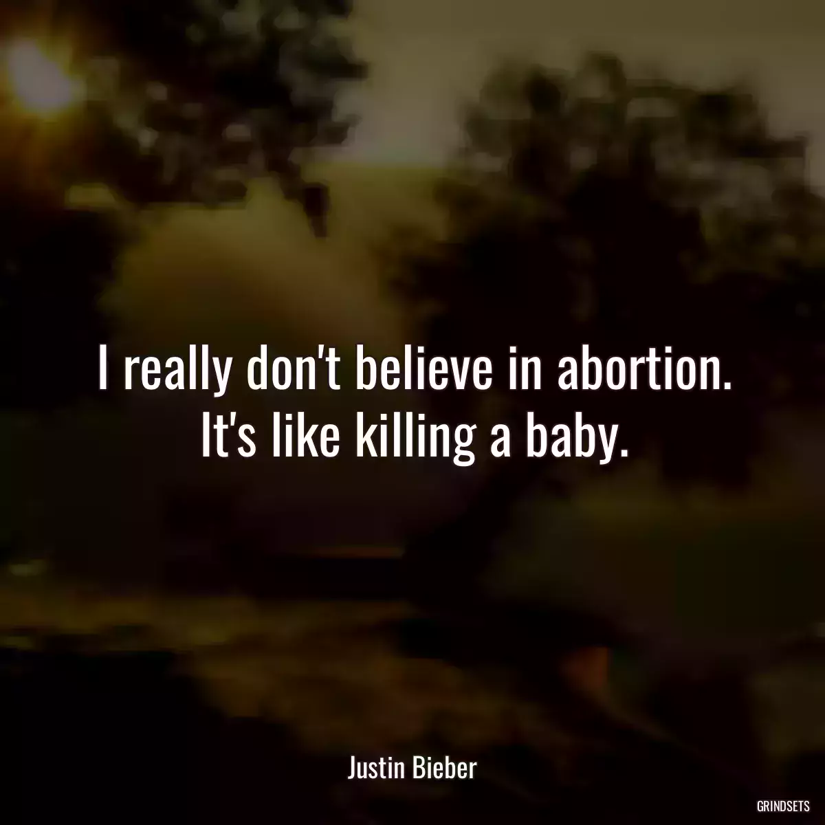 I really don\'t believe in abortion. It\'s like killing a baby.