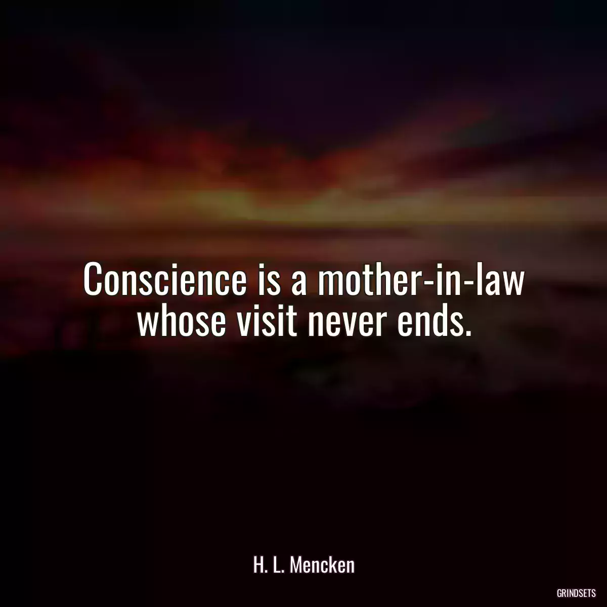 Conscience is a mother-in-law whose visit never ends.