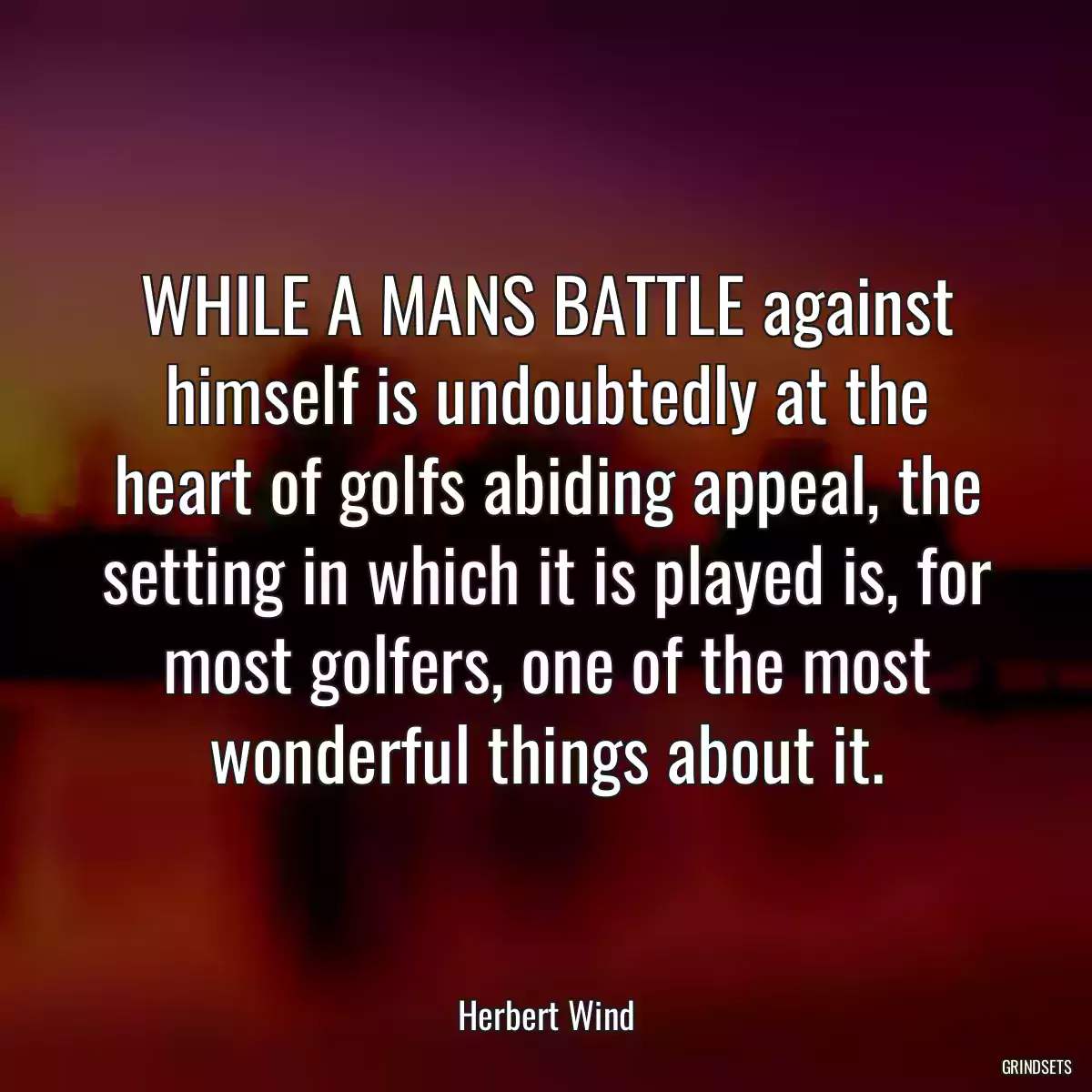 WHILE A MANS BATTLE against himself is undoubtedly at the heart of golfs abiding appeal, the setting in which it is played is, for most golfers, one of the most wonderful things about it.