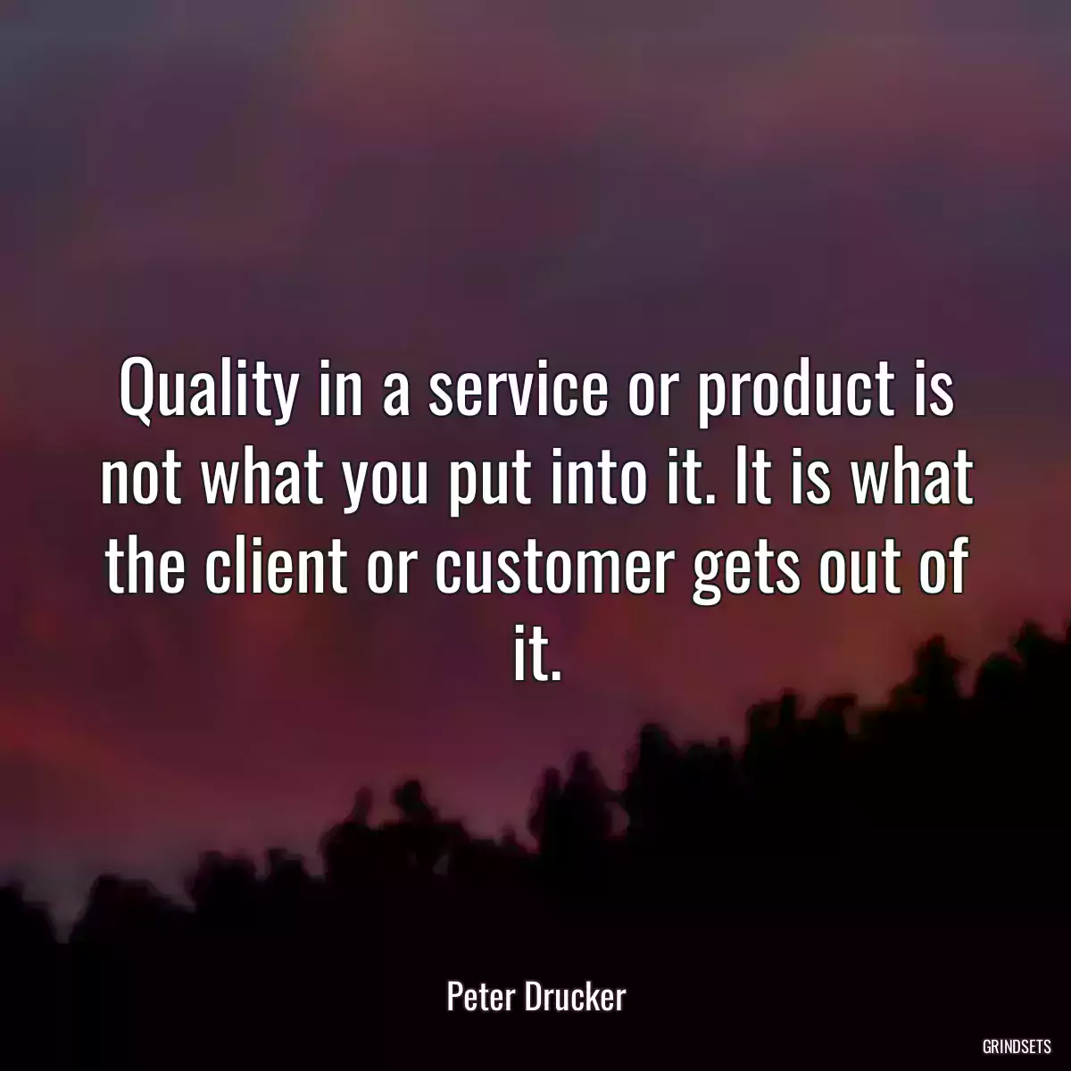 Quality in a service or product is not what you put into it. It is what the client or customer gets out of it.