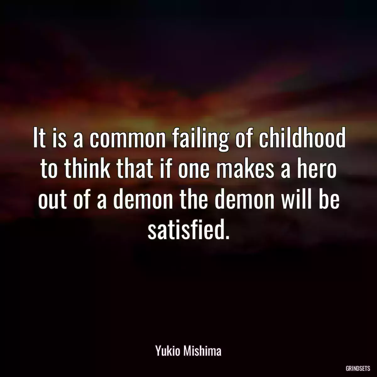 It is a common failing of childhood to think that if one makes a hero out of a demon the demon will be satisfied.