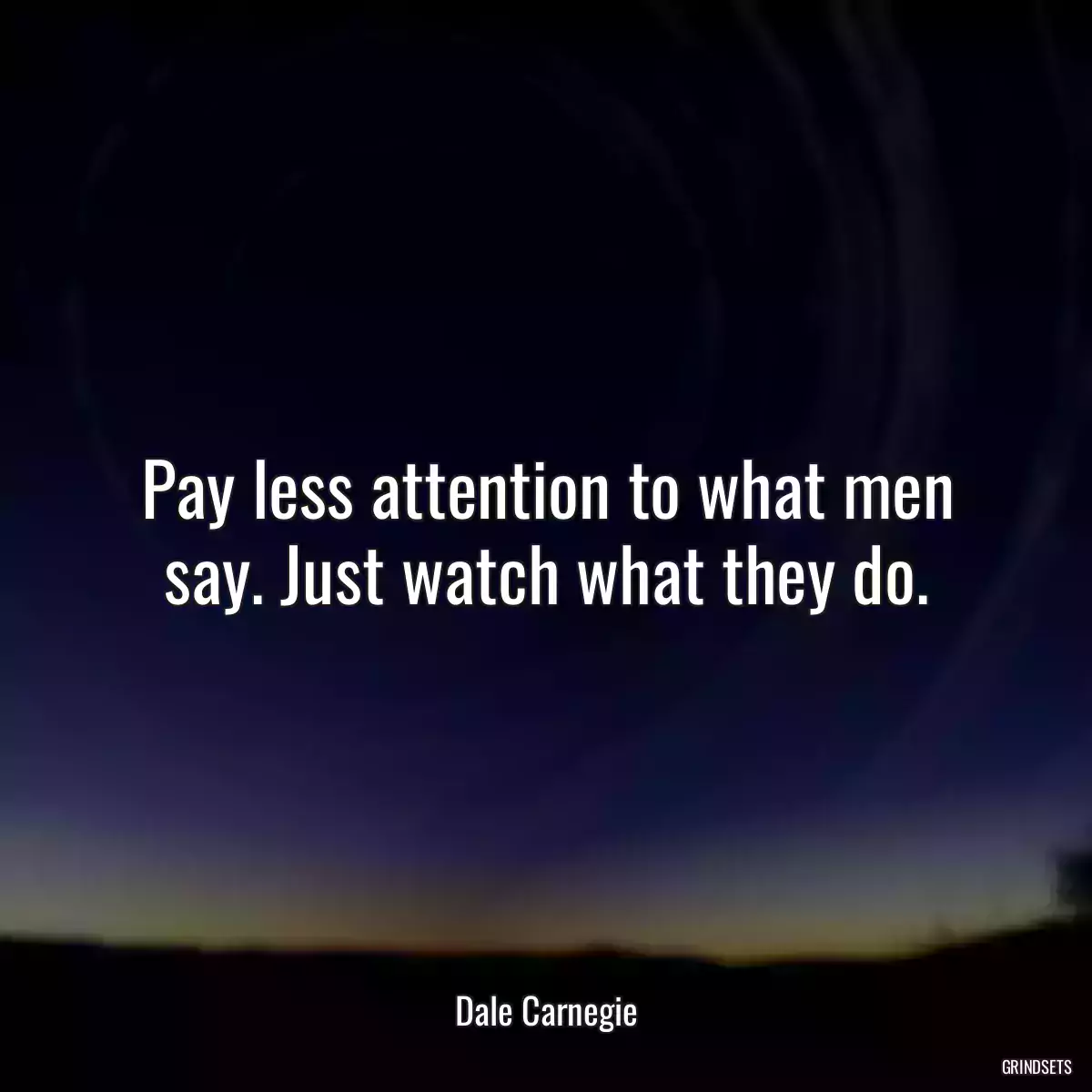 Pay less attention to what men say. Just watch what they do.