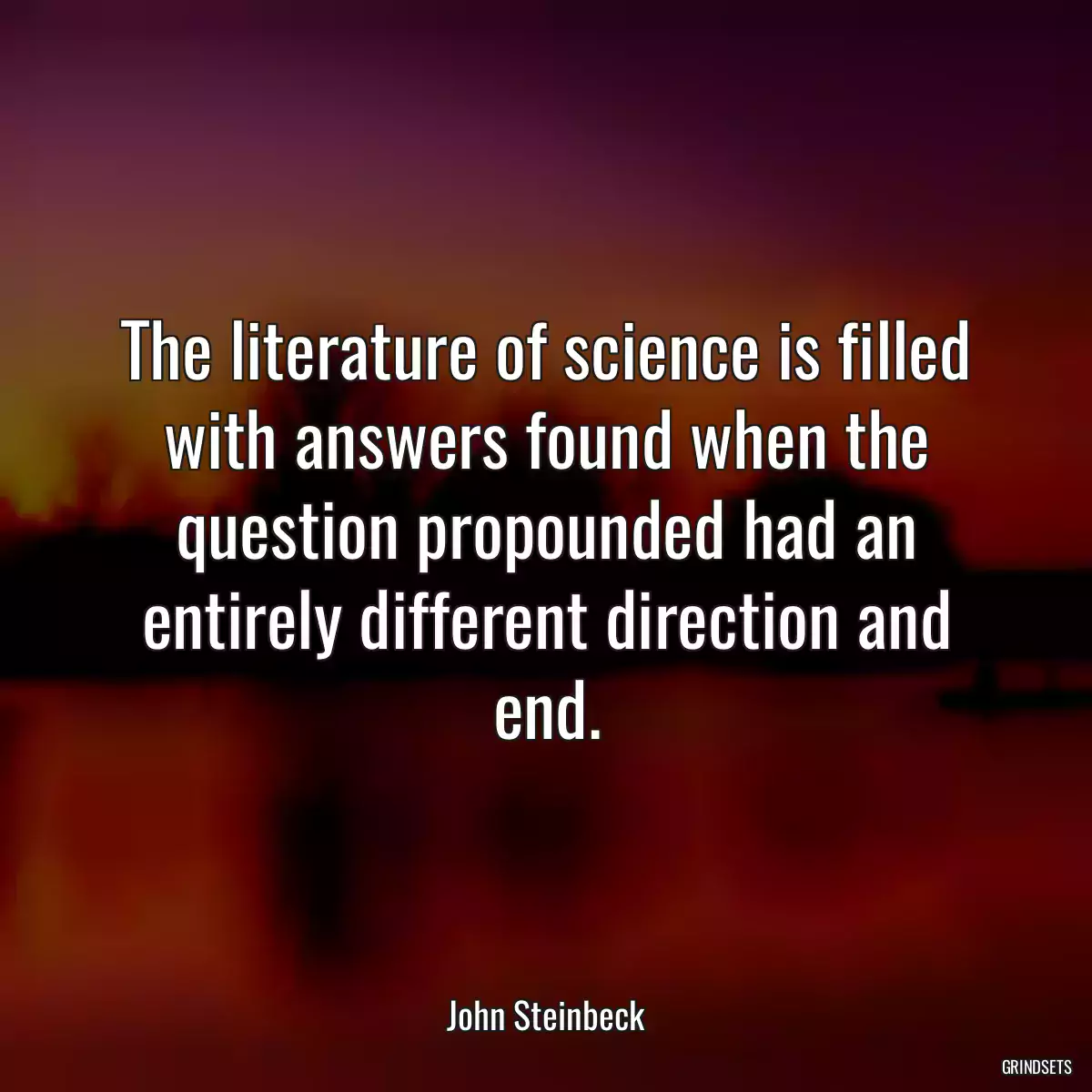 The literature of science is filled with answers found when the question propounded had an entirely different direction and end.