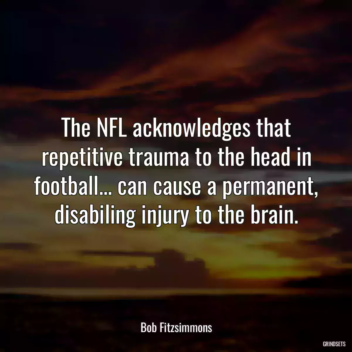 The NFL acknowledges that repetitive trauma to the head in football... can cause a permanent, disabiling injury to the brain.