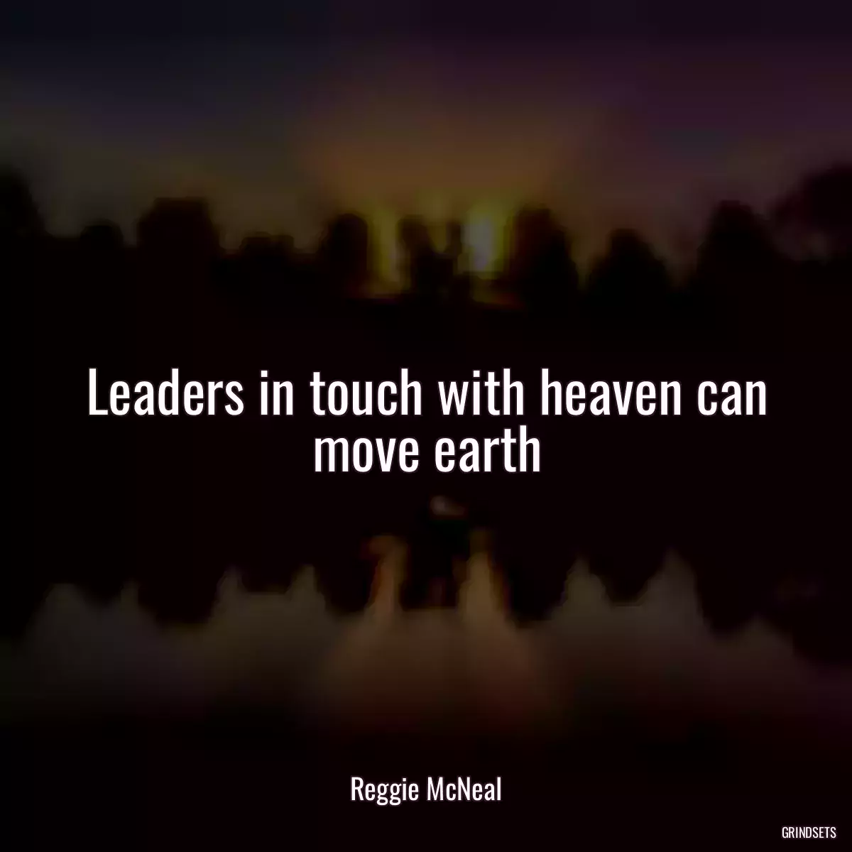 Leaders in touch with heaven can move earth