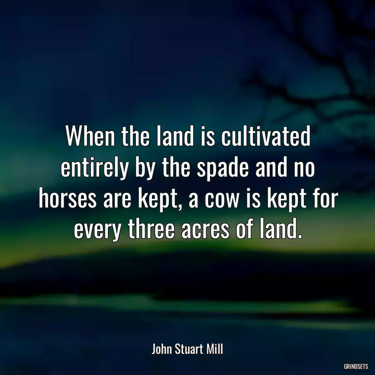 When the land is cultivated entirely by the spade and no horses are kept, a cow is kept for every three acres of land.