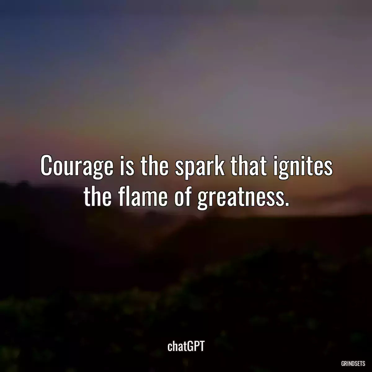 Courage is the spark that ignites the flame of greatness.