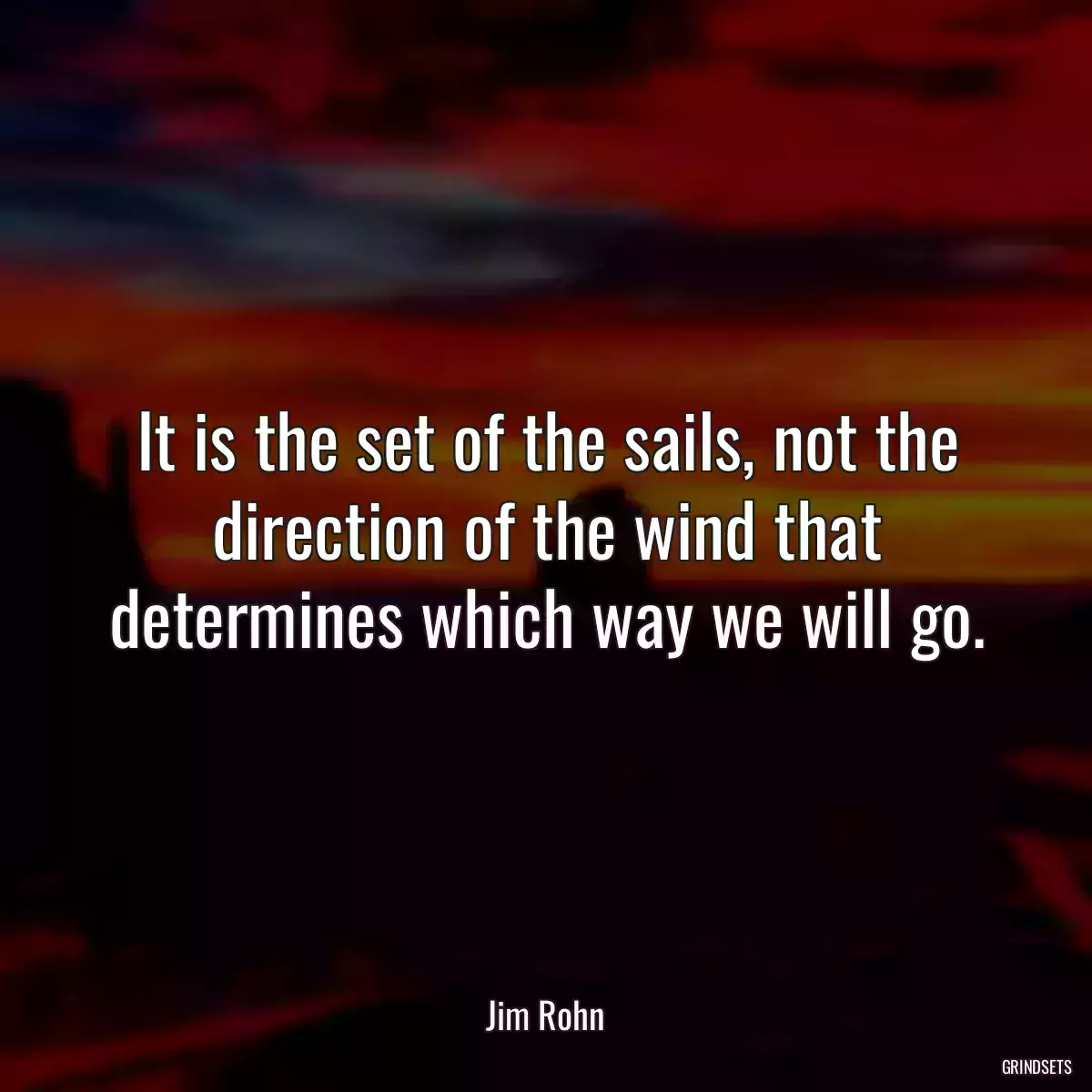 It is the set of the sails, not the direction of the wind that determines which way we will go.