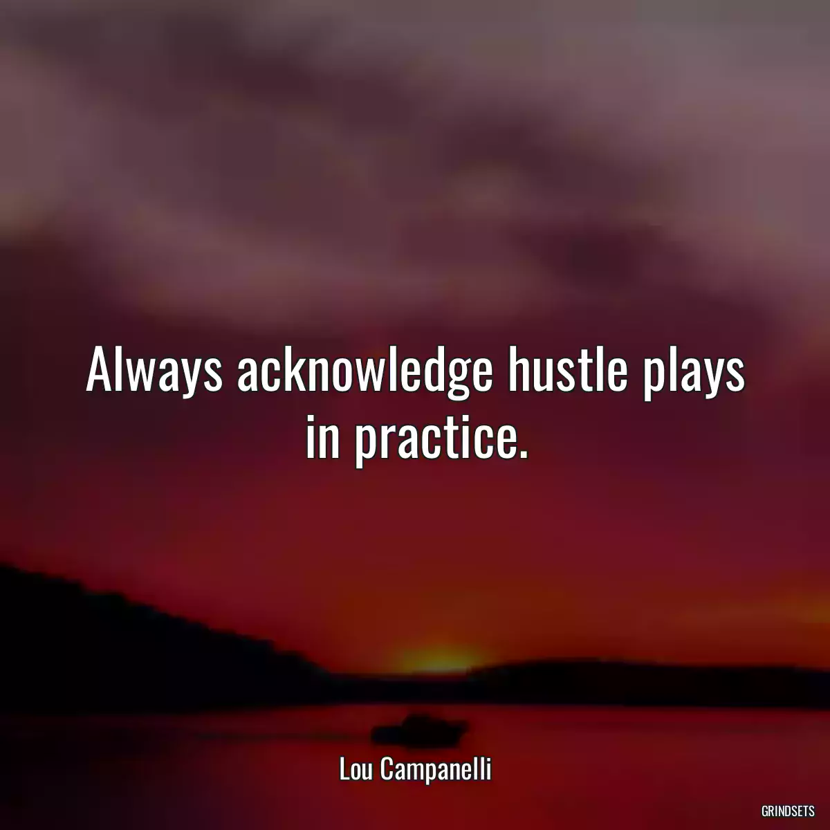 Always acknowledge hustle plays in practice.