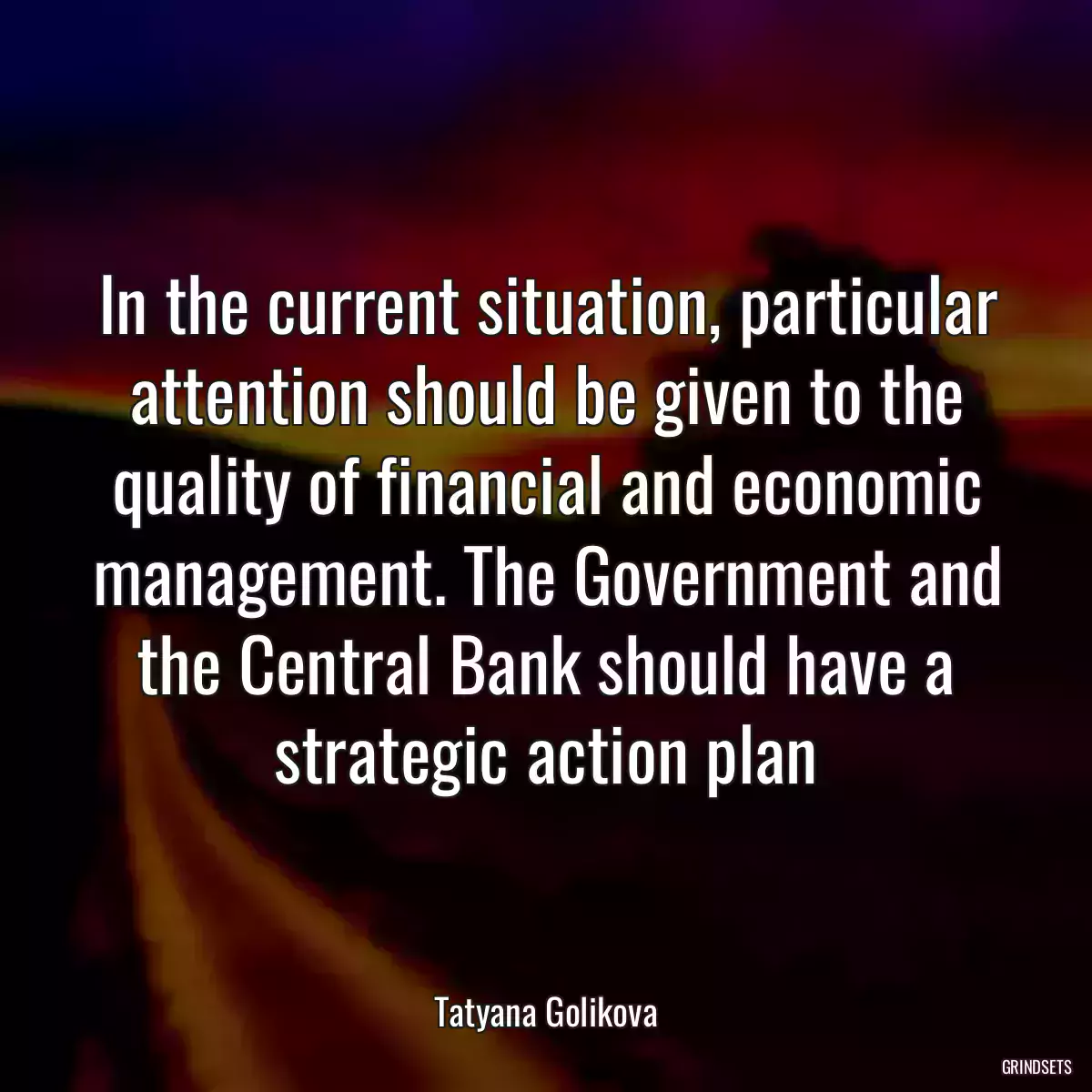 In the current situation, particular attention should be given to the quality of financial and economic management. The Government and the Central Bank should have a strategic action plan