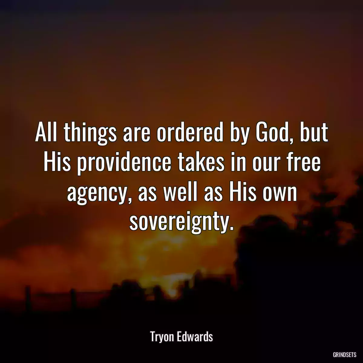 All things are ordered by God, but His providence takes in our free agency, as well as His own sovereignty.