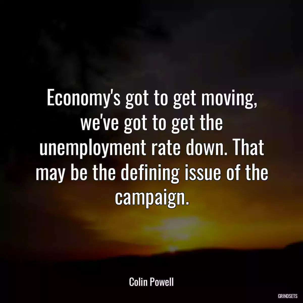 Economy\'s got to get moving, we\'ve got to get the unemployment rate down. That may be the defining issue of the campaign.