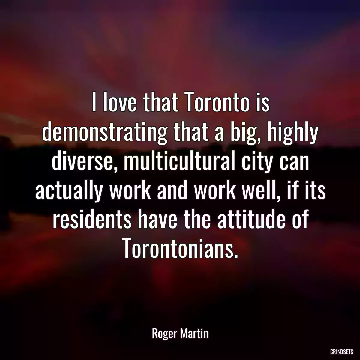 I love that Toronto is demonstrating that a big, highly diverse, multicultural city can actually work and work well, if its residents have the attitude of Torontonians.