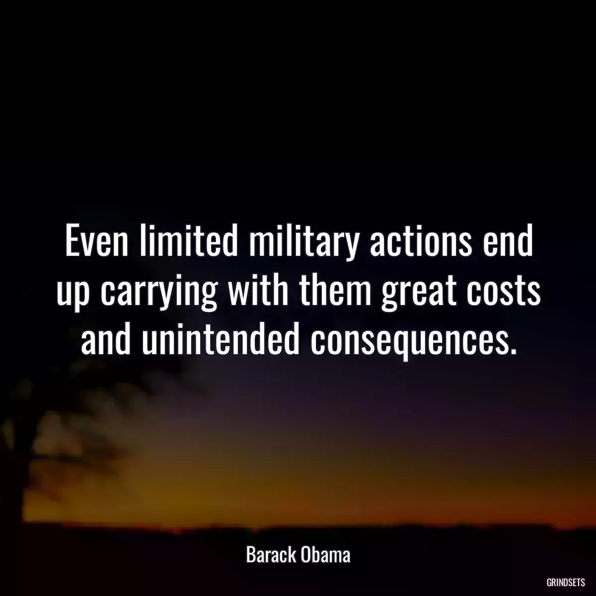 Even limited military actions end up carrying with them great costs and unintended consequences.