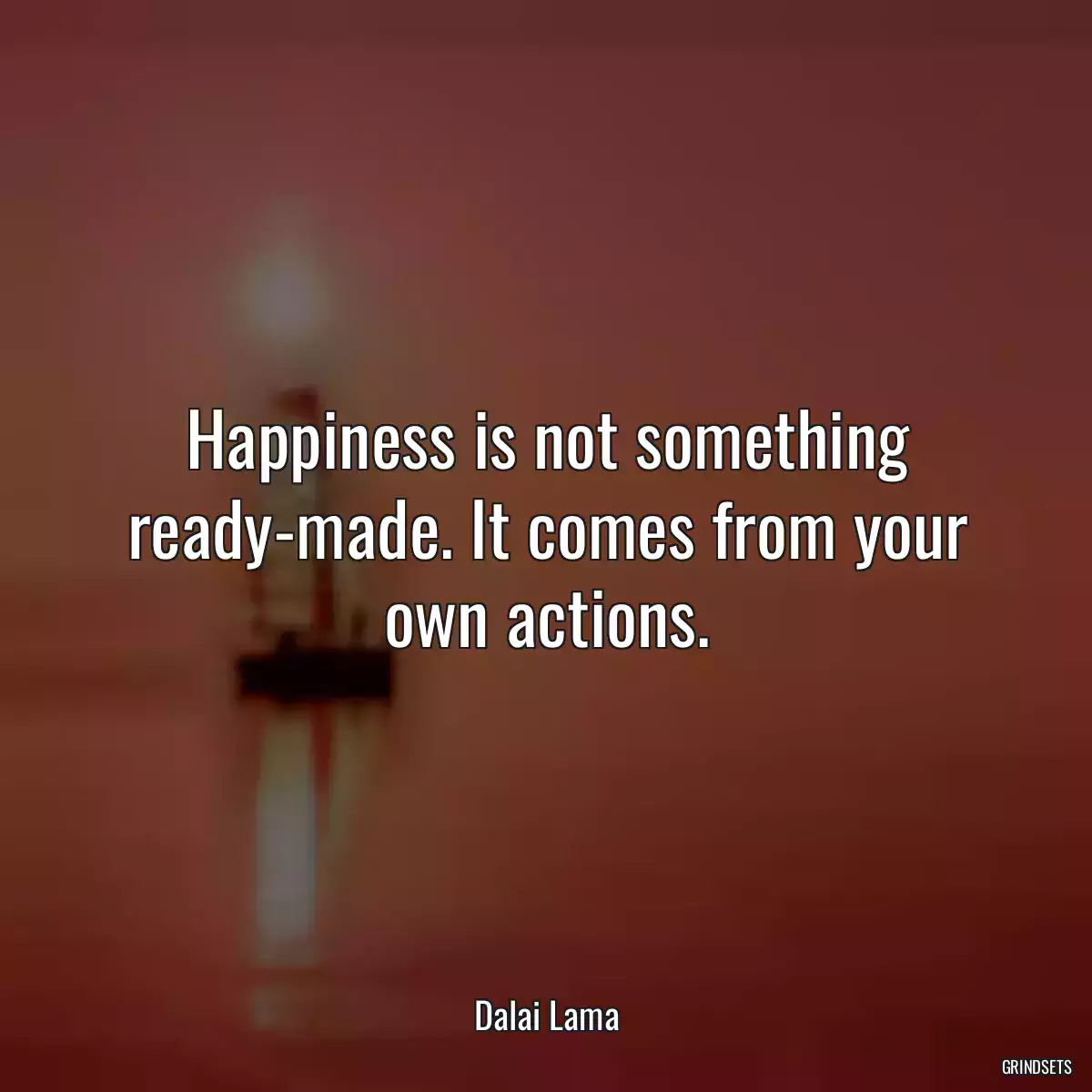 Happiness is not something ready-made. It comes from your own actions.