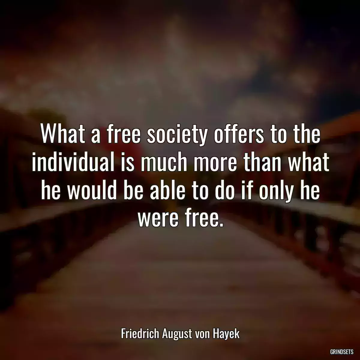 What a free society offers to the individual is much more than what he would be able to do if only he were free.