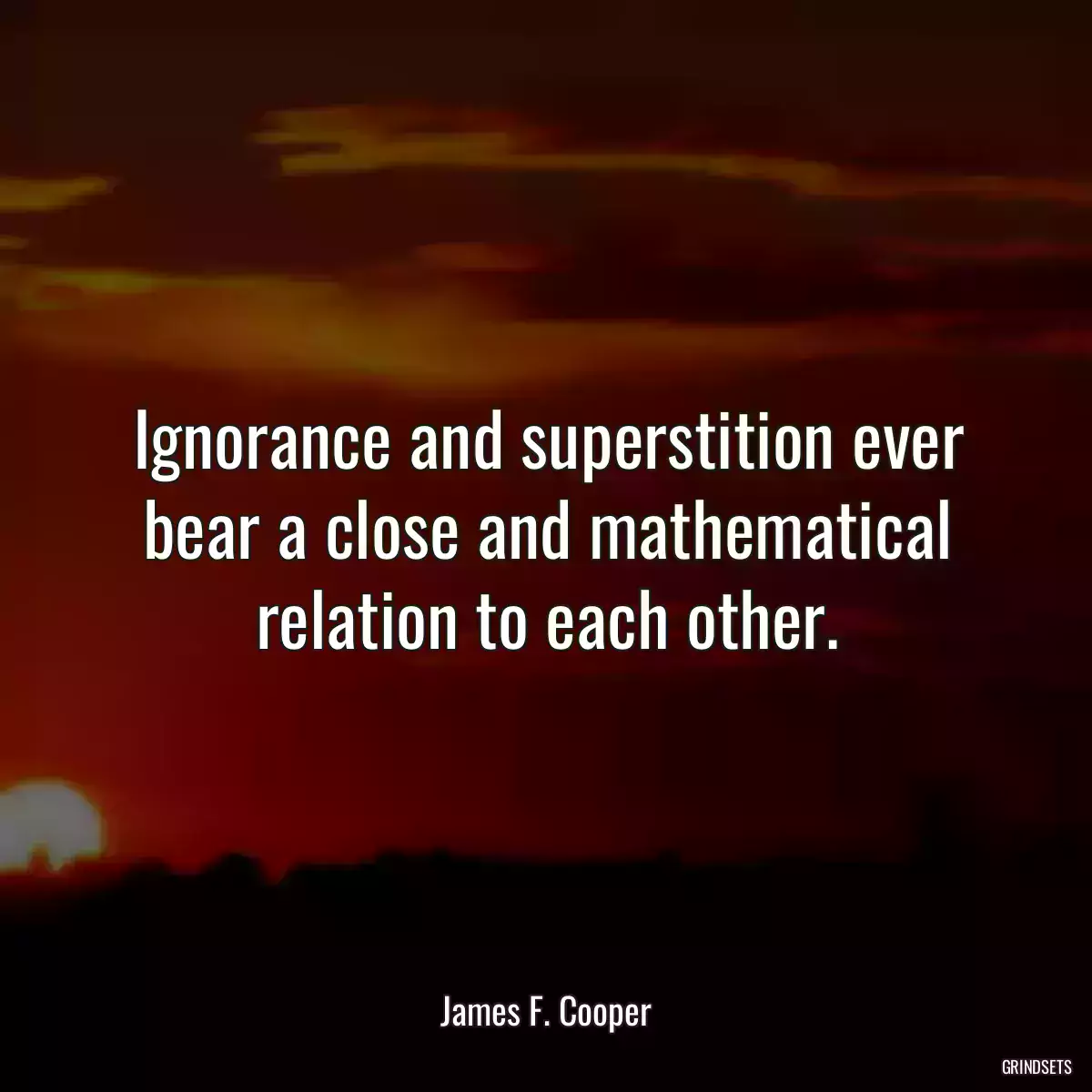 Ignorance and superstition ever bear a close and mathematical relation to each other.