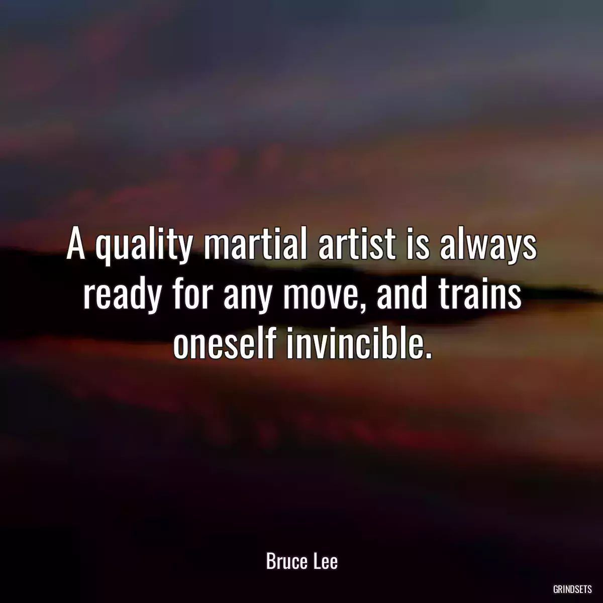 A quality martial artist is always ready for any move, and trains oneself invincible.