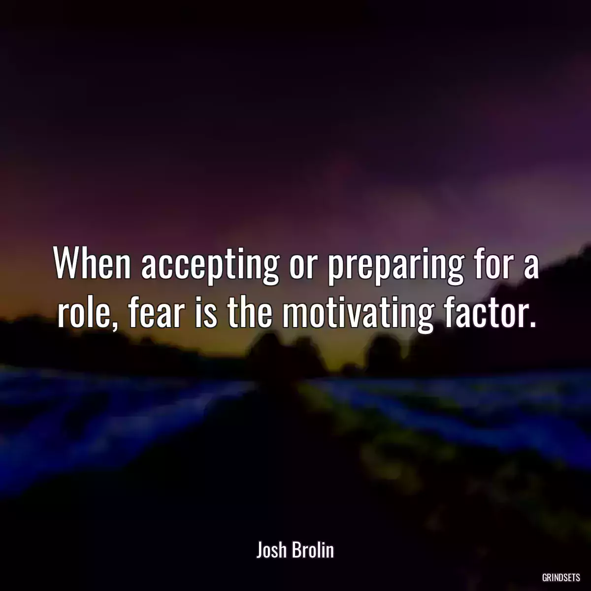 When accepting or preparing for a role, fear is the motivating factor.