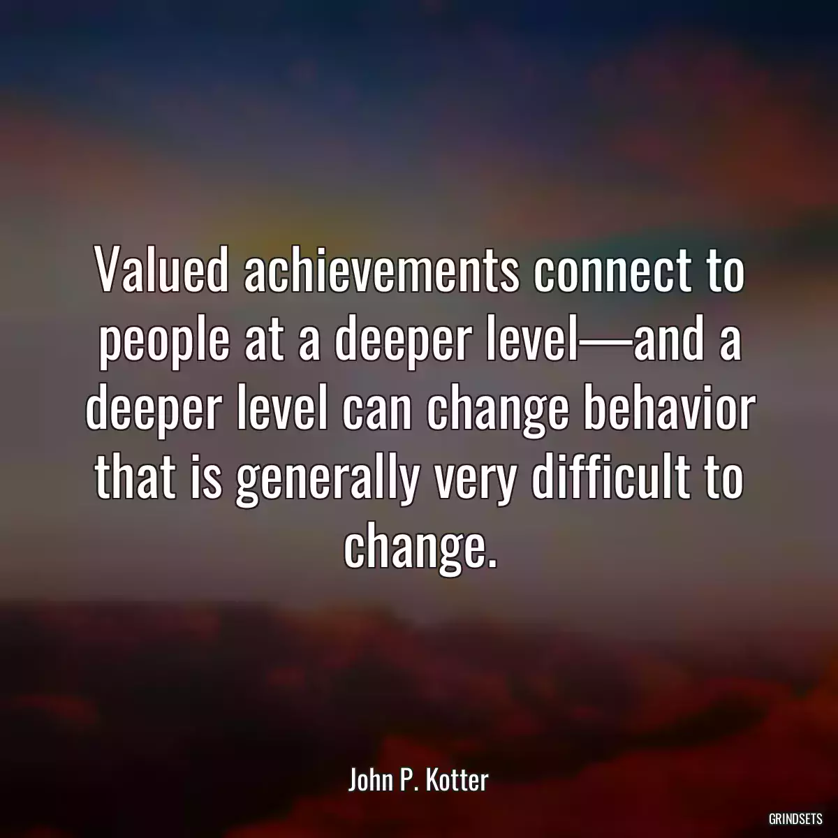 Valued achievements connect to people at a deeper level—and a deeper level can change behavior that is generally very difficult to change.