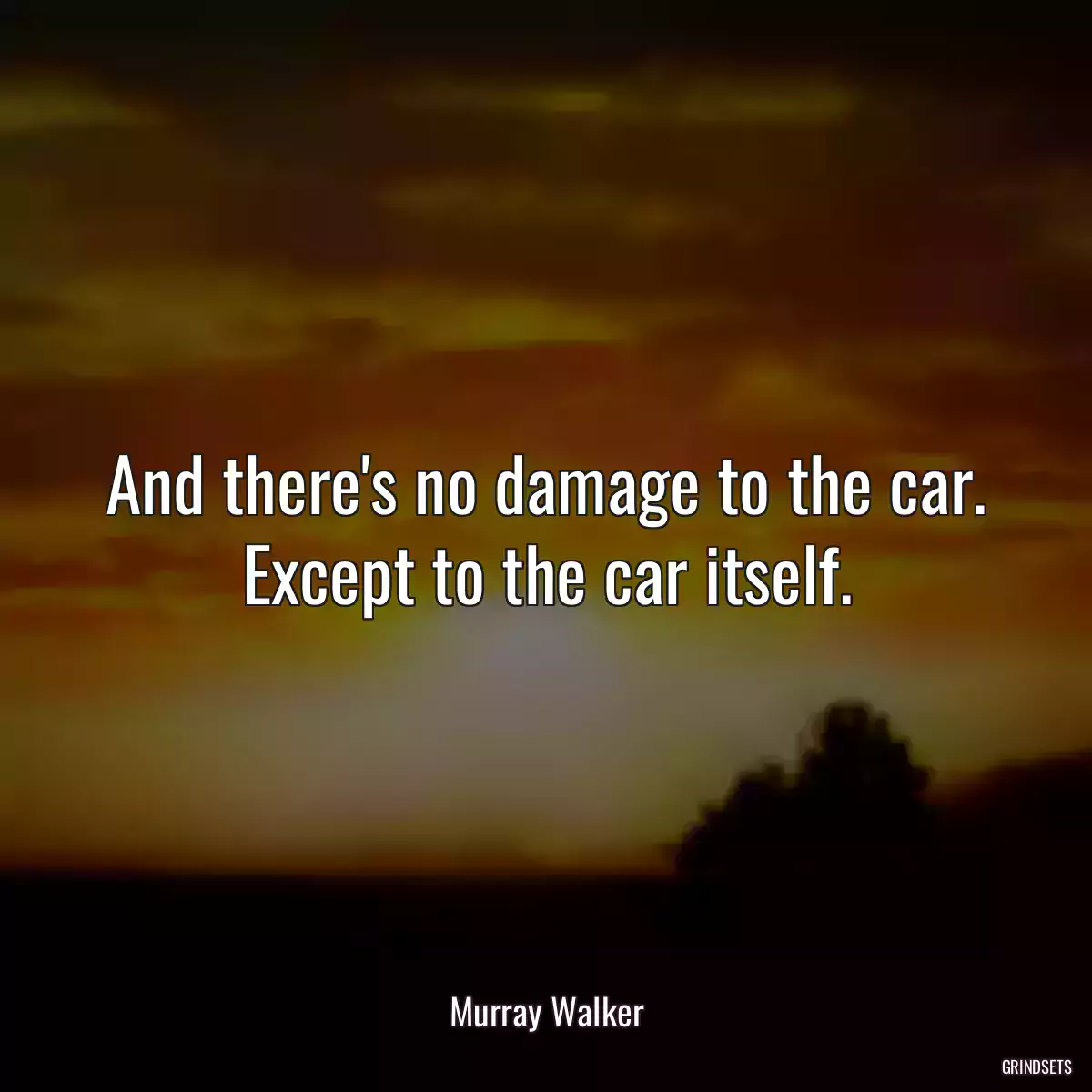 And there\'s no damage to the car. Except to the car itself.