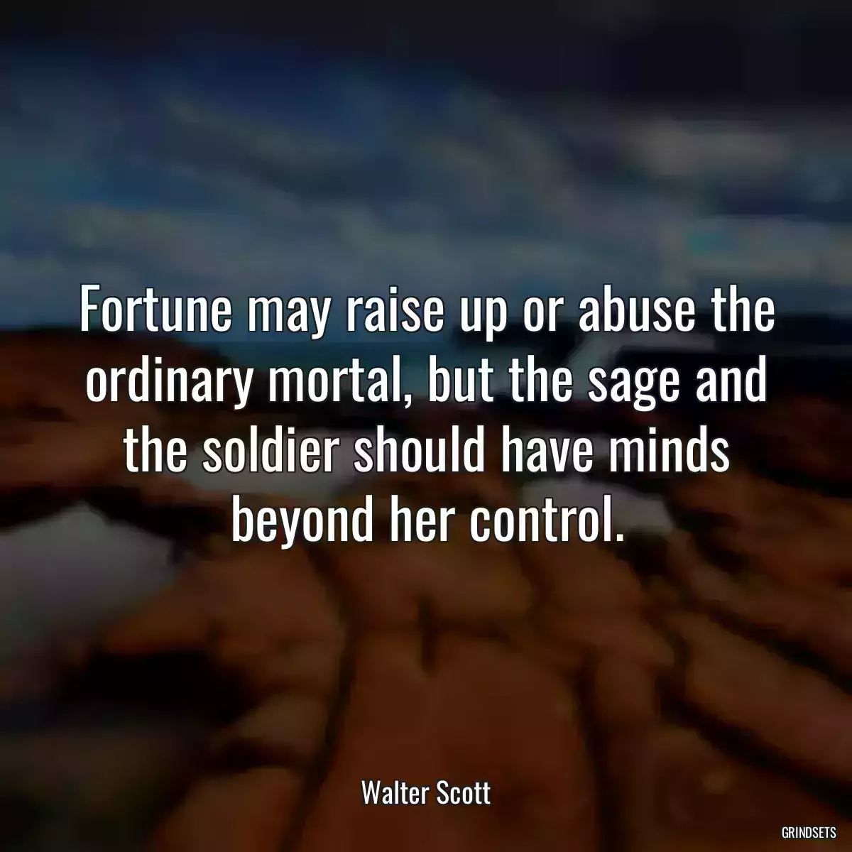 Fortune may raise up or abuse the ordinary mortal, but the sage and the soldier should have minds beyond her control.