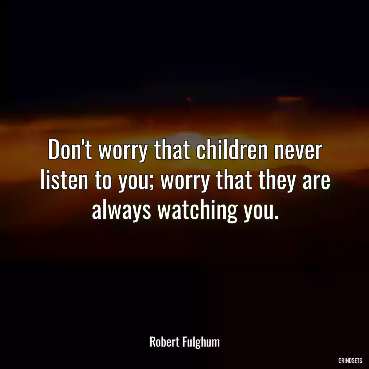 Don\'t worry that children never listen to you; worry that they are always watching you.