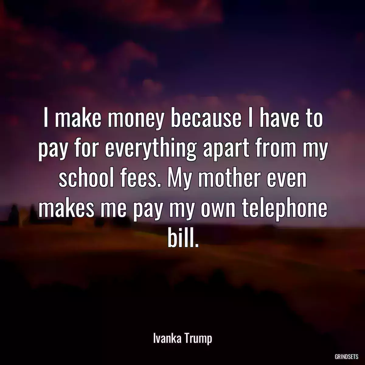 I make money because I have to pay for everything apart from my school fees. My mother even makes me pay my own telephone bill.