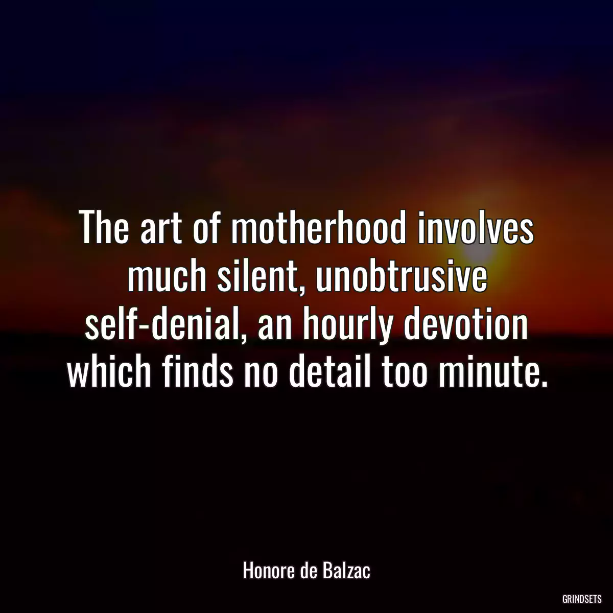 The art of motherhood involves much silent, unobtrusive self-denial, an hourly devotion which finds no detail too minute.