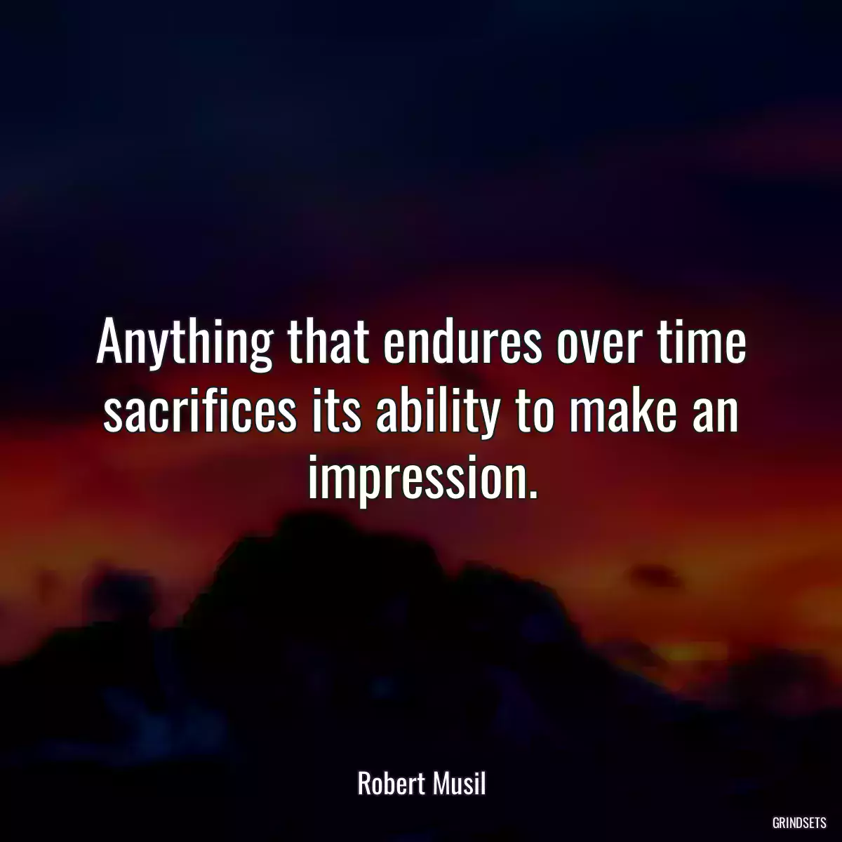 Anything that endures over time sacrifices its ability to make an impression.