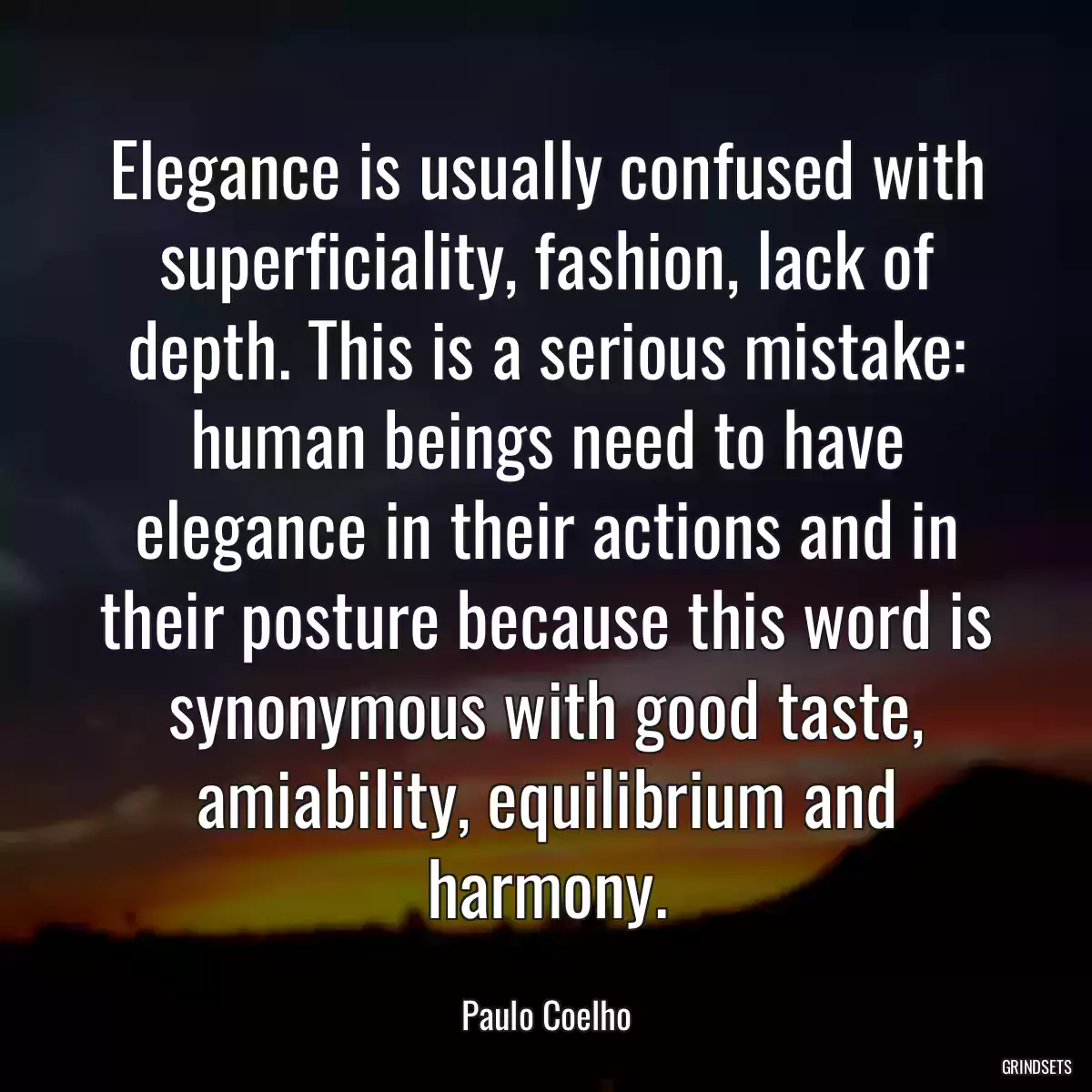 Elegance is usually confused with superficiality, fashion, lack of depth. This is a serious mistake: human beings need to have elegance in their actions and in their posture because this word is synonymous with good taste, amiability, equilibrium and harmony.