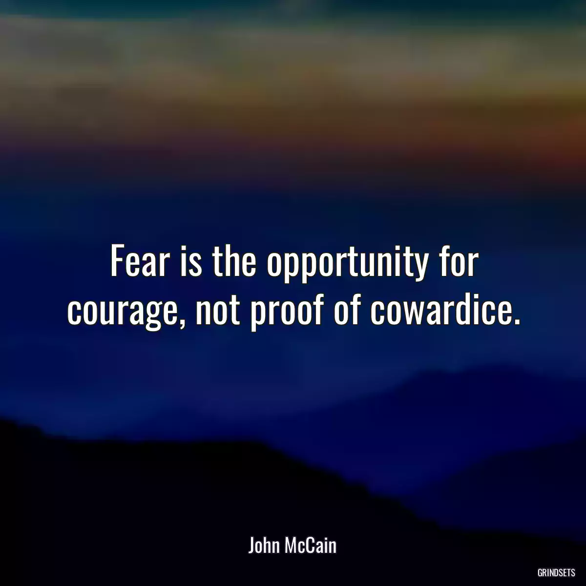 Fear is the opportunity for courage, not proof of cowardice.