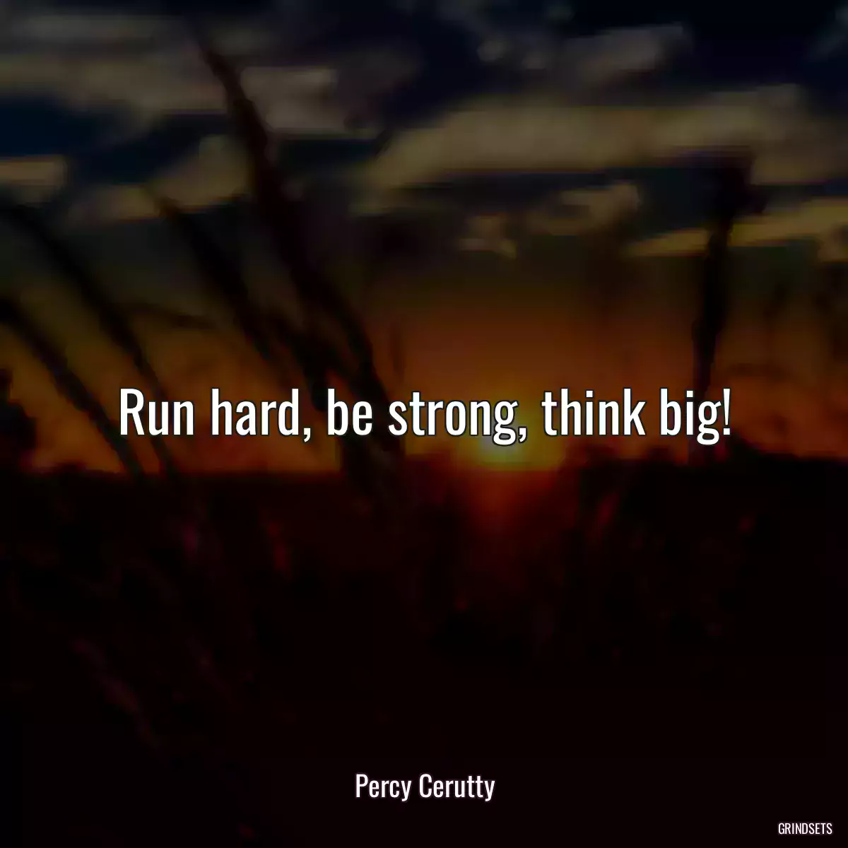 Run hard, be strong, think big!