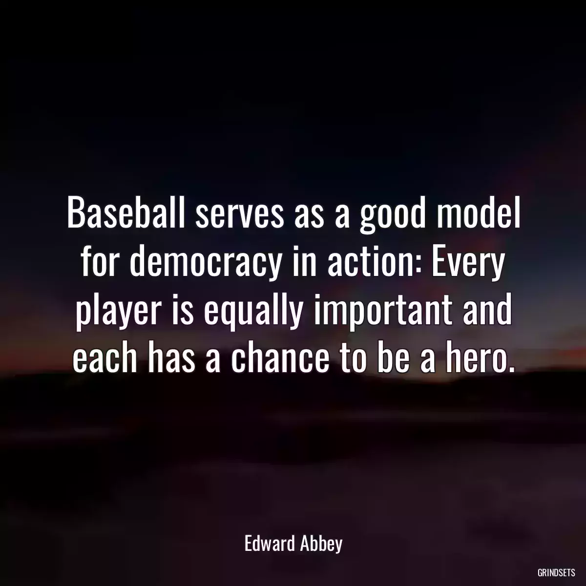 Baseball serves as a good model for democracy in action: Every player is equally important and each has a chance to be a hero.