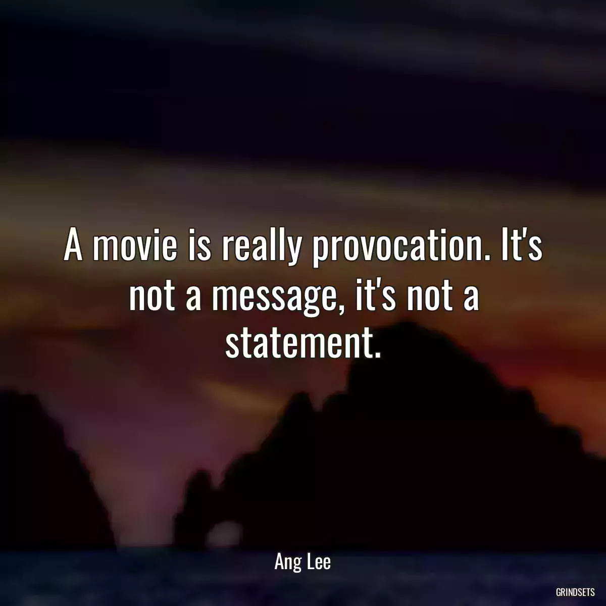 A movie is really provocation. It\'s not a message, it\'s not a statement.