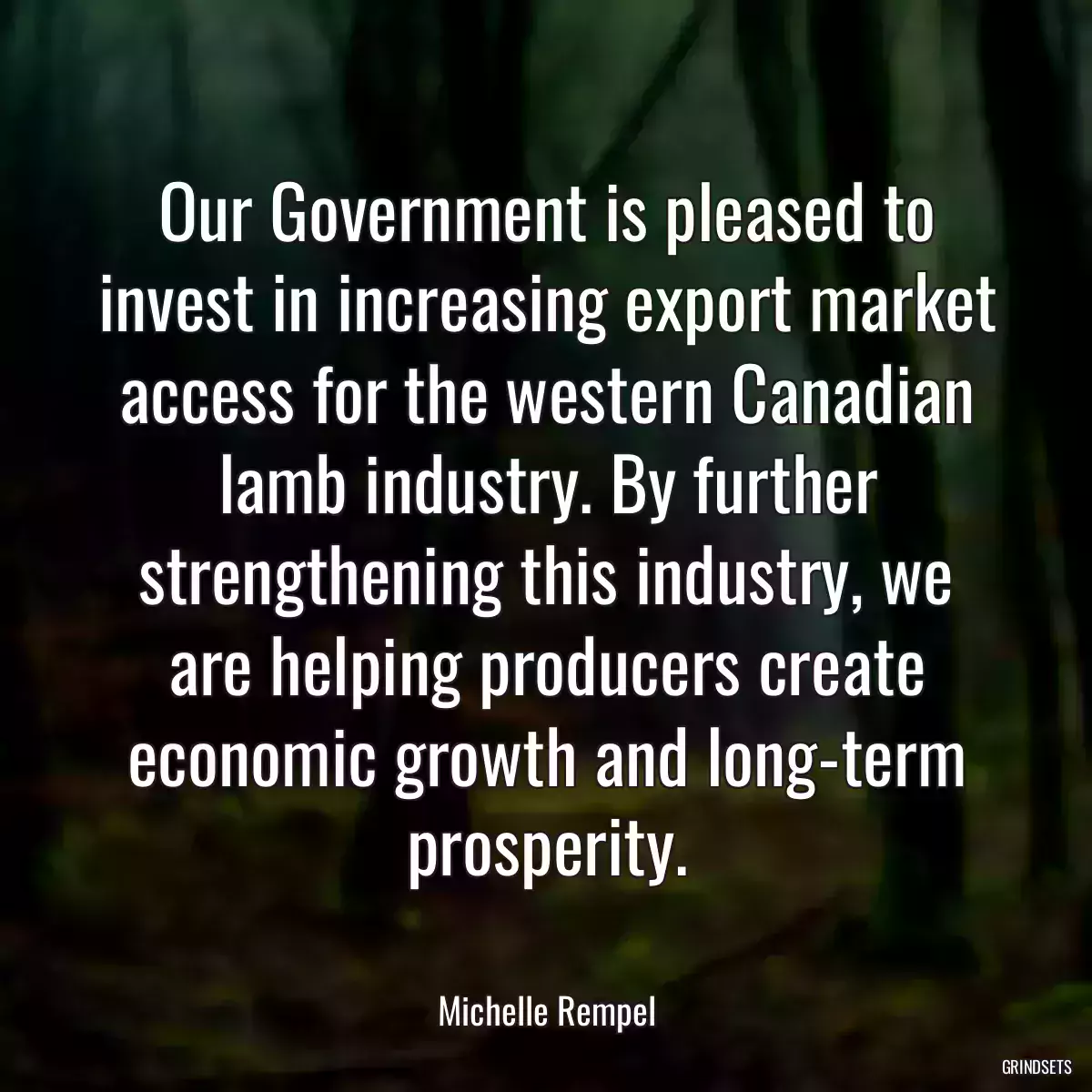 Our Government is pleased to invest in increasing export market access for the western Canadian lamb industry. By further strengthening this industry, we are helping producers create economic growth and long-term prosperity.