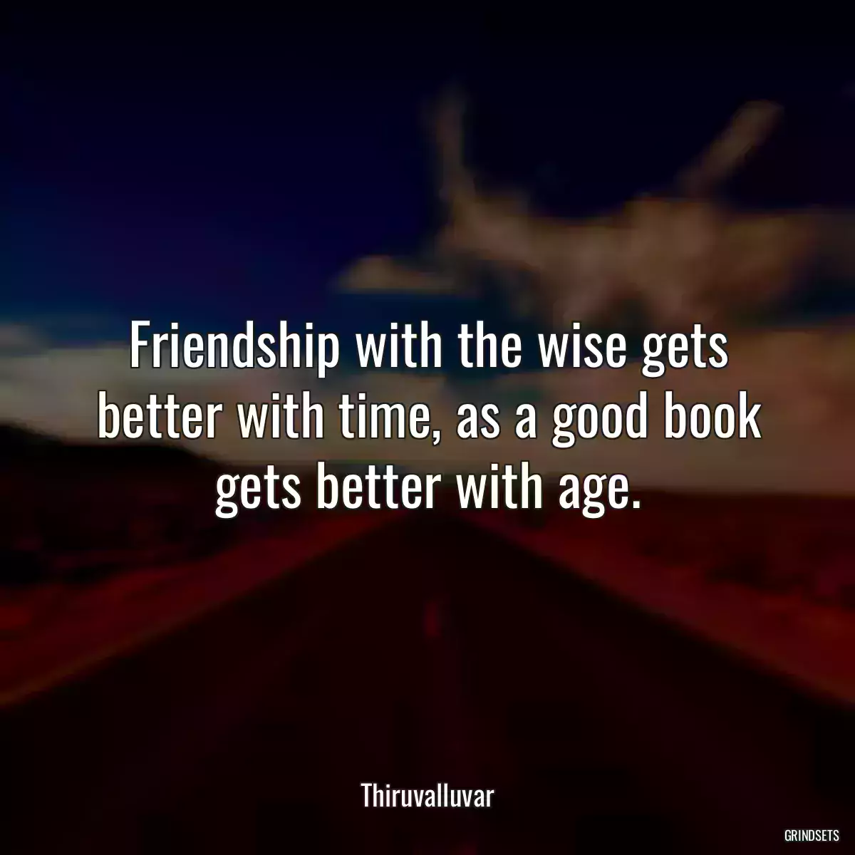 Friendship with the wise gets better with time, as a good book gets better with age.