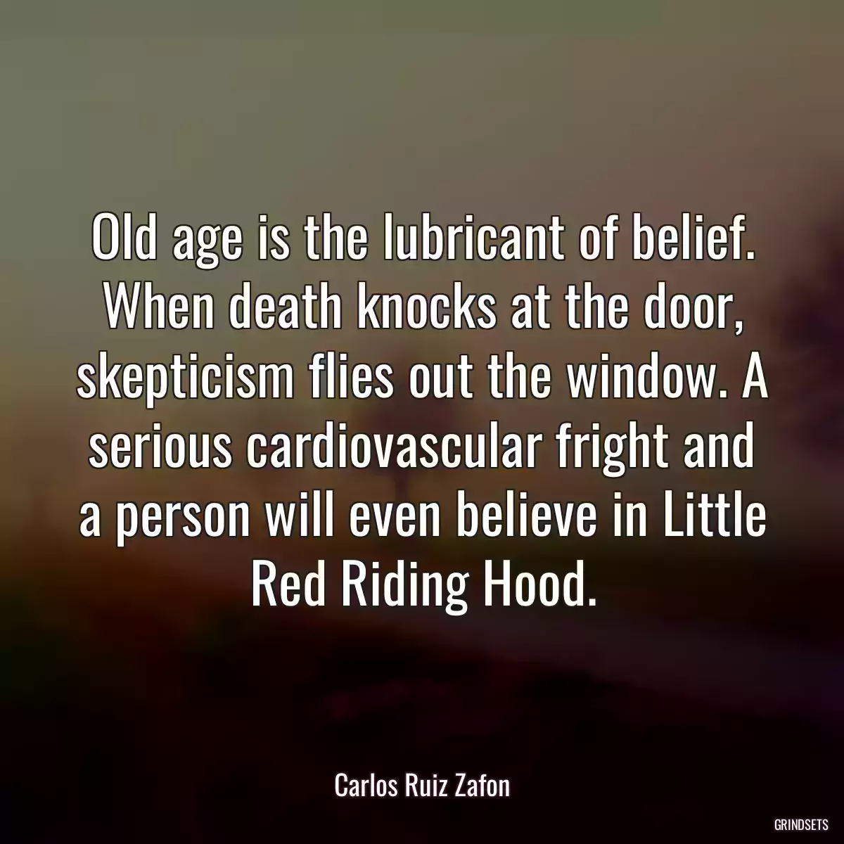 Old age is the lubricant of belief. When death knocks at the door, skepticism flies out the window. A serious cardiovascular fright and a person will even believe in Little Red Riding Hood.